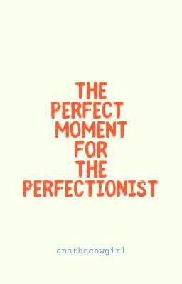 The Perfect Moment for the Perfectionist 