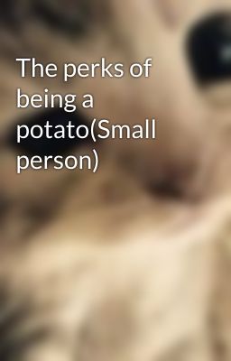 The perks of being a potato(Small person)