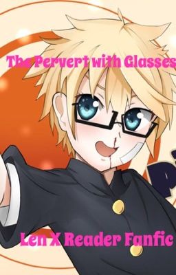 The Pervert with Glasses [Len X Reader Fanfic]