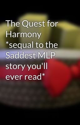 The Quest for Harmony *sequal to the Saddest MLP story you'll ever read*