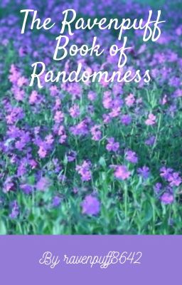 The Ravenpuff Book of Randomness ~ON HOLD~