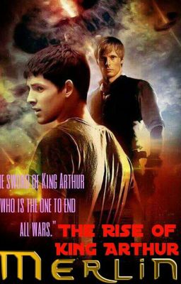 The Rise of king Arthur (A Merlin Fanfic Story)