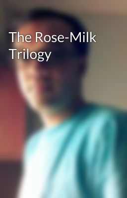 The Rose-Milk Trilogy