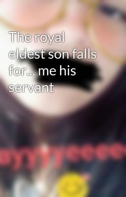 The royal eldest son falls for... me his servant