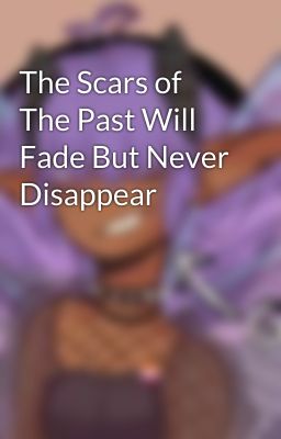 The Scars of The Past Will Fade But Never Disappear