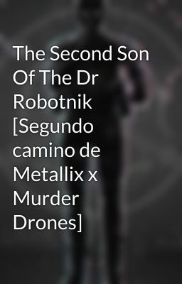 The Second Son Of The Dr Robotnik [Segundo camino de Metallix x Murder Drones]