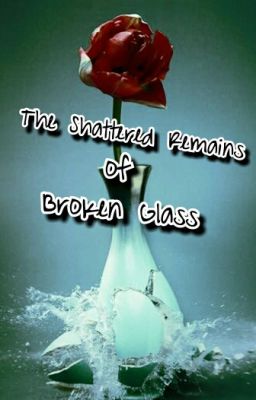 The Shattered Remains of Broken Glass (Complete)