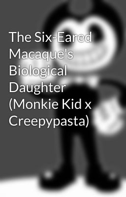 The Six-Eared Macaque's Biological Daughter (Monkie Kid x Creepypasta)