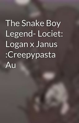 The Snake Boy Legend- Lociet: Logan x Janus :Creepypasta Au