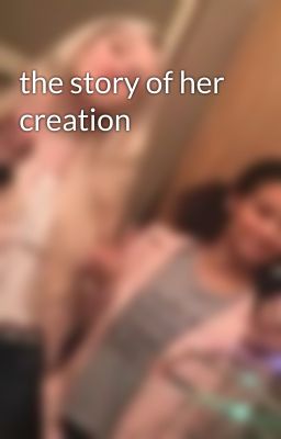 the story of her creation