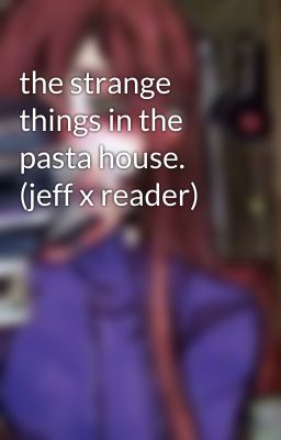 the strange things in the pasta house. (jeff x reader)