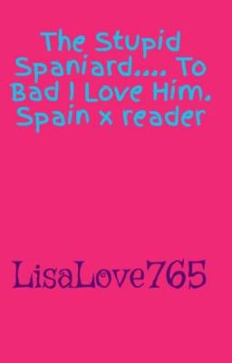 The Stupid Spaniard.... To Bad I Love Him. Spain x reader x Canada