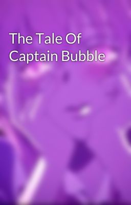 The Tale Of Captain Bubble