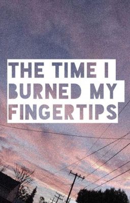 The Time I Burnt My Fingertips