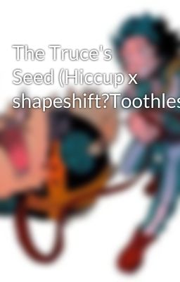 The Truce's Seed (Hiccup x shapeshift?Toothless)