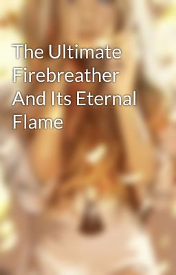 The Ultimate Firebreather And Its Eternal Flame