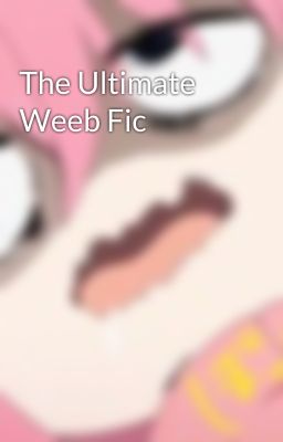 The Ultimate Weeb Fic