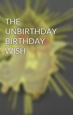 THE UNBIRTHDAY BIRTHDAY WISH