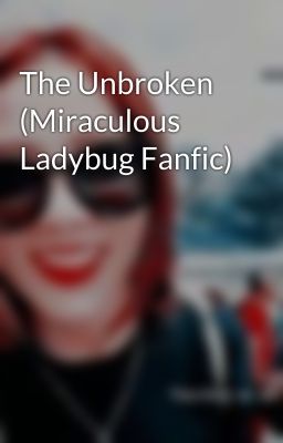 The Unbroken (Miraculous Ladybug Fanfic)