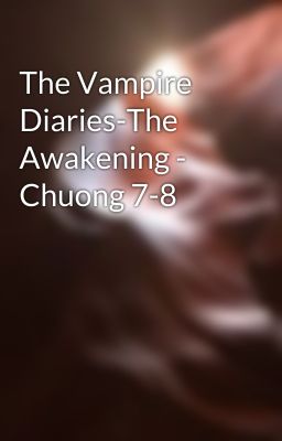 The Vampire Diaries-The Awakening - Chuong 7-8