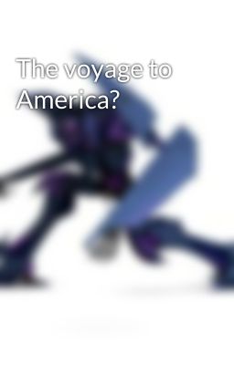 The voyage to America?