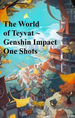 The World of Teyvat ~ Genshin Impact One Shots