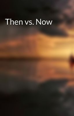 Then vs. Now