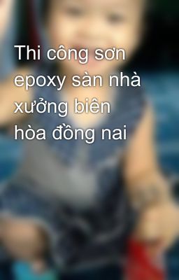 Thi công sơn epoxy sàn nhà xưởng biên hòa đồng nai