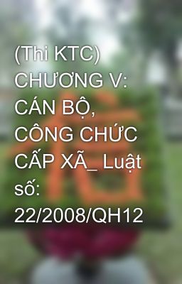 (Thi KTC) CHƯƠNG V: CÁN BỘ, CÔNG CHỨC CẤP XÃ_ Luật số: 22/2008/QH12