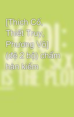 [Thích Cố, Thiết Truy, Phương Vô] (đệ 2 bộ) chẩm hàn kiếm