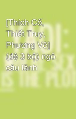 [Thích Cố, Thiết Truy, Phương Vô] (đệ 3 bộ) ngô câu lãnh