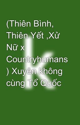 (Thiên Bình, Thiên Yết ,Xử Nữ x Countryhumans ) Xuyên không cùng Tổ Quốc 