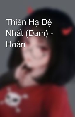 Thiên Hạ Đệ Nhất (Đam) - Hoàn