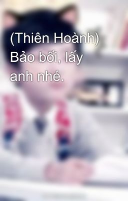 (Thiên Hoành) Bảo bối, lấy anh nhé.