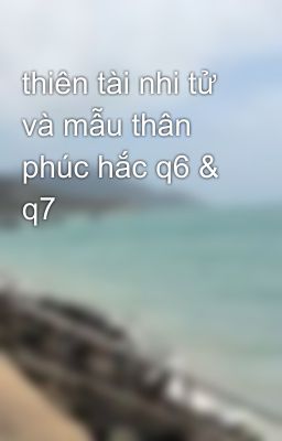 thiên tài nhi tử và mẫu thân phúc hắc q6 & q7