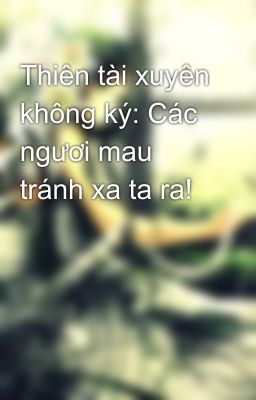 Thiên tài xuyên không ký: Các ngươi mau tránh xa ta ra!