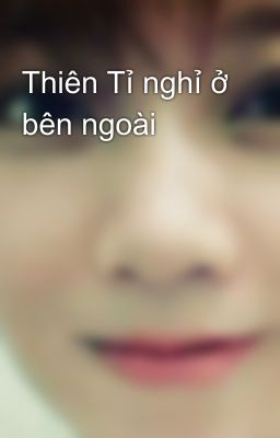 Thiên Tỉ nghỉ ở bên ngoài