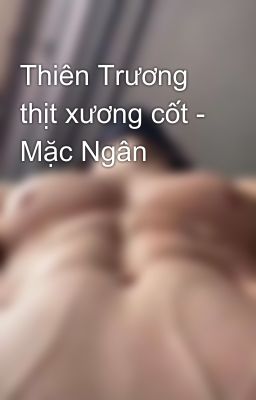 Thiên Trương thịt xương cốt - Mặc Ngân