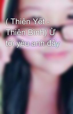 ( Thiên Yết - Thiên Bình) Ừ tôi yêu anh đấy 