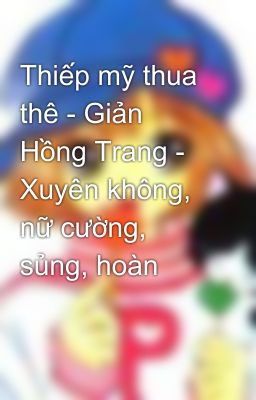 Thiếp mỹ thua thê - Giản Hồng Trang - Xuyên không, nữ cường, sủng, hoàn