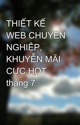 THIẾT KẾ WEB CHUYÊN NGHIỆP, KHUYỄN MÃI CỰC HOT tháng 7