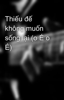 Thiếu đế không muốn sống lại (o É o É)