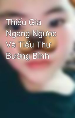 Thiếu Gia Ngang Ngược Và Tiểu Thư Bướng Bỉnh