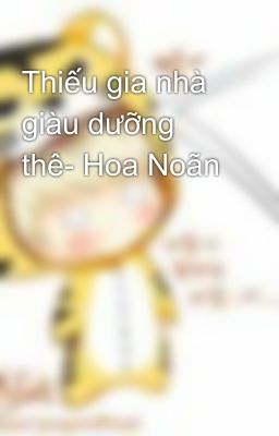 Thiếu gia nhà giàu dưỡng thê- Hoa Noãn