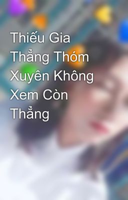 Thiếu Gia Thẳng Thóm Xuyên Không Xem Còn Thẳng