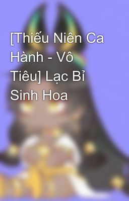 [Thiếu Niên Ca Hành - Vô Tiêu] Lạc Bỉ Sinh Hoa