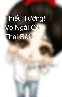 Thiếu Tướng! Vợ Ngài Có Thai Rồi!  