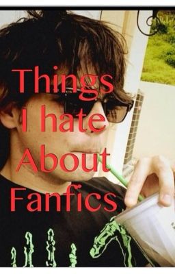 Thing I hate about fanfics