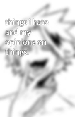 things i hate and my opinions on things.