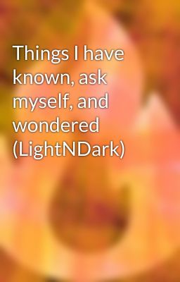 Things I have known, ask myself, and wondered (LightNDark)